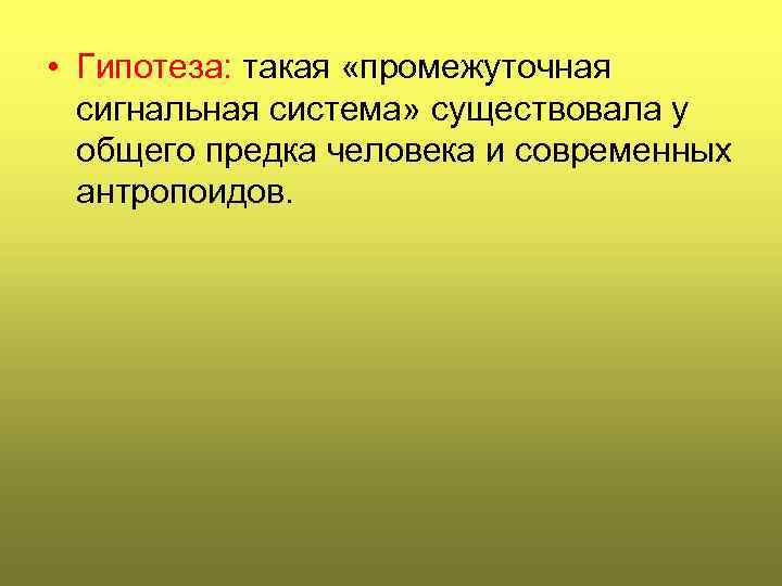  • Гипотеза: такая «промежуточная сигнальная система» существовала у общего предка человека и современных