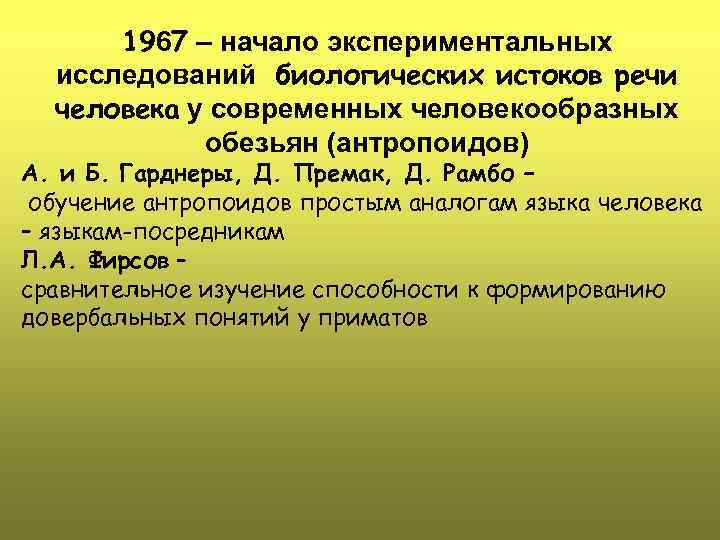 1967 – начало экспериментальных исследований биологических истоков речи человека у современных человекообразных обезьян (антропоидов)