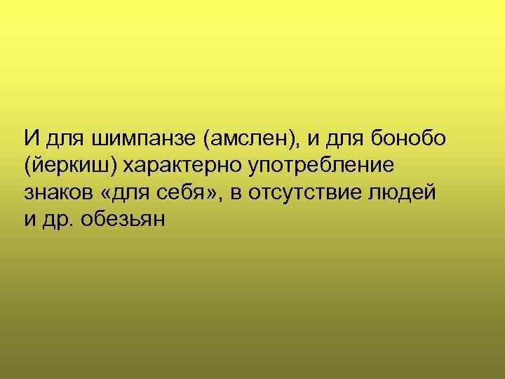 И для шимпанзе (амслен), и для бонобо (йеркиш) характерно употребление знаков «для себя» ,