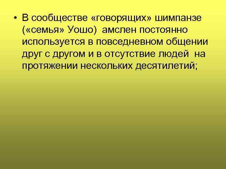  • В сообществе «говорящих» шимпанзе ( «семья» Уошо) амслен постоянно используется в повседневном