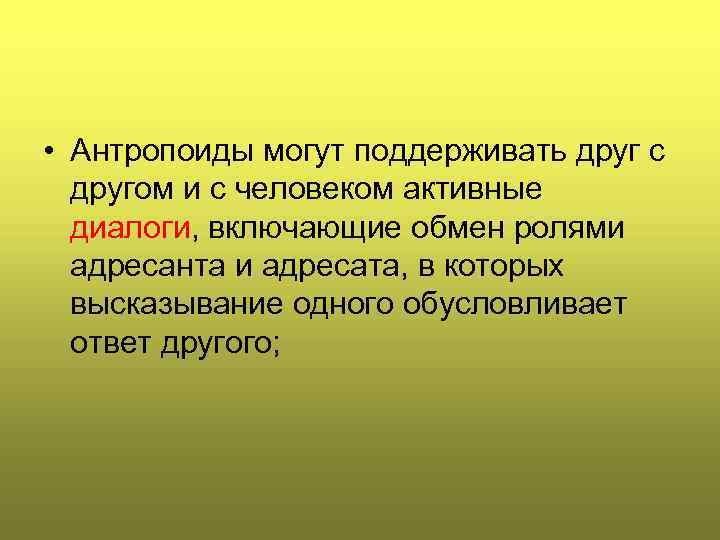  • Антропоиды могут поддерживать друг с другом и с человеком активные диалоги, включающие