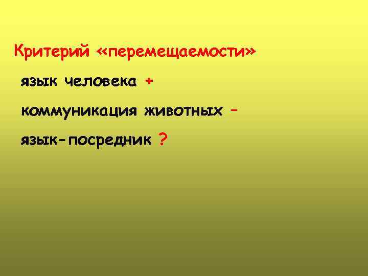 Критерий «перемещаемости» язык человека + коммуникация животных – язык-посредник ? 