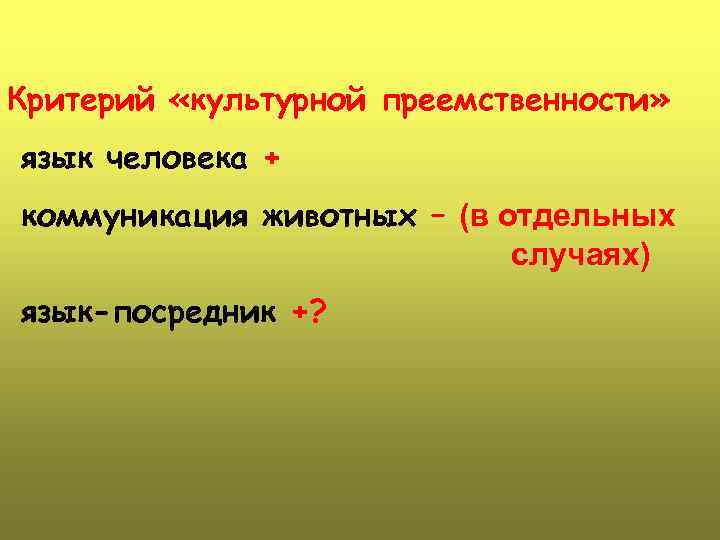 Критерий «культурной преемственности» язык человека + коммуникация животных – (в отдельных случаях) язык-посредник +?