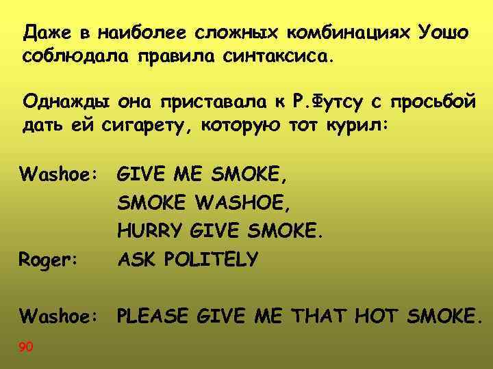 Даже в наиболее сложных комбинациях Уошо соблюдала правила синтаксиса. Однажды она приставала к Р.