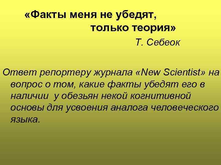  «Факты меня не убедят, только теория» Т. Себеок Ответ репортеру журнала «New Scientist»