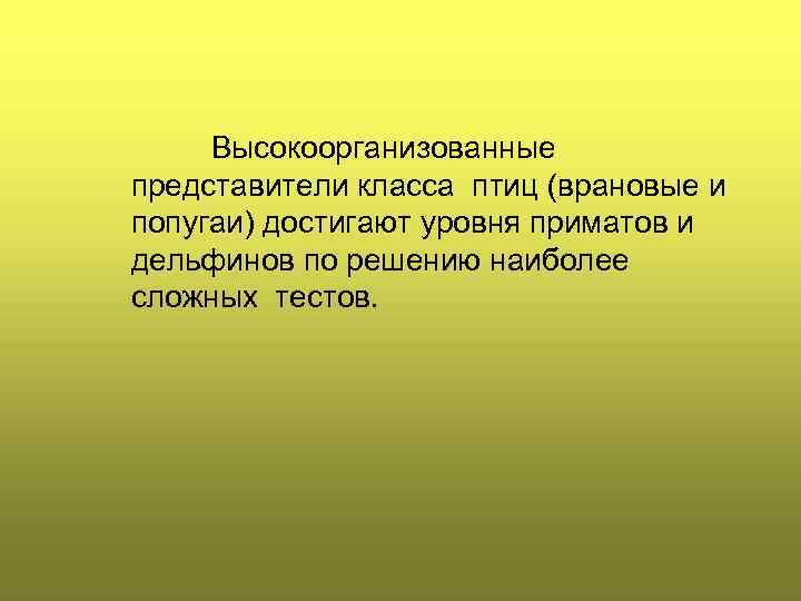 Высокоорганизованные представители класса птиц (врановые и попугаи) достигают уровня приматов и дельфинов по решению