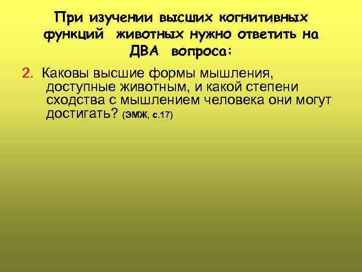 При изучении высших когнитивных функций животных нужно ответить на ДВА вопроса: 2. Каковы высшие