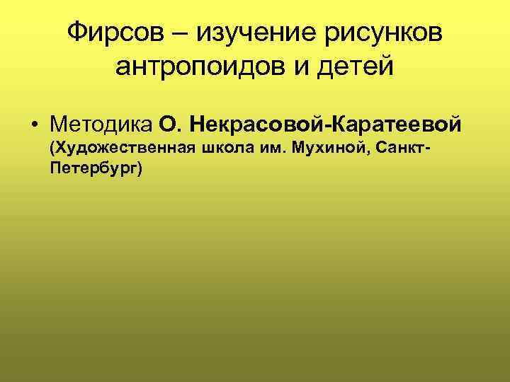 Фирсов – изучение рисунков антропоидов и детей • Методика O. Некрасовой-Каратеевой (Художественная школа им.