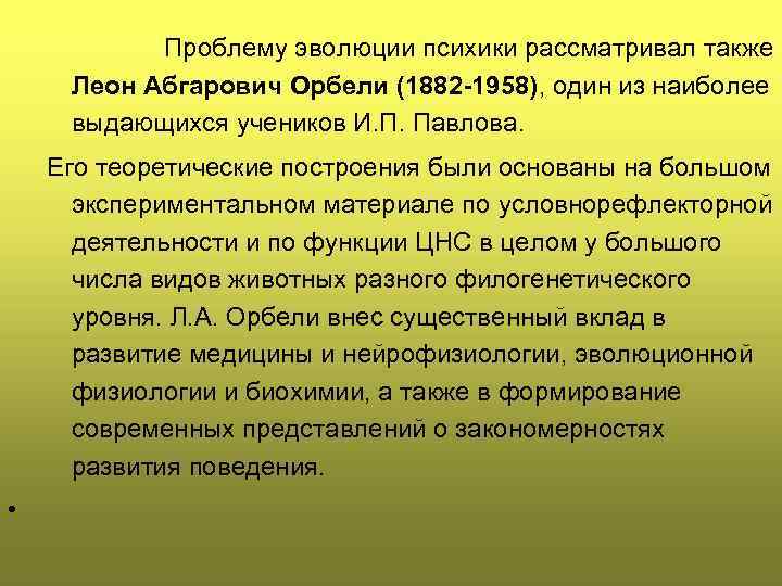 Проблему эволюции психики рассматривал также Леон Абгарович Орбели (1882 -1958), один из наиболее выдающихся