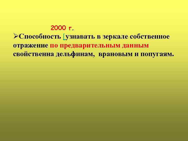 2000 г. ØСпособность [узнавать в зеркале собственное отражение по предварительным данным свойственна дельфинам, врановым