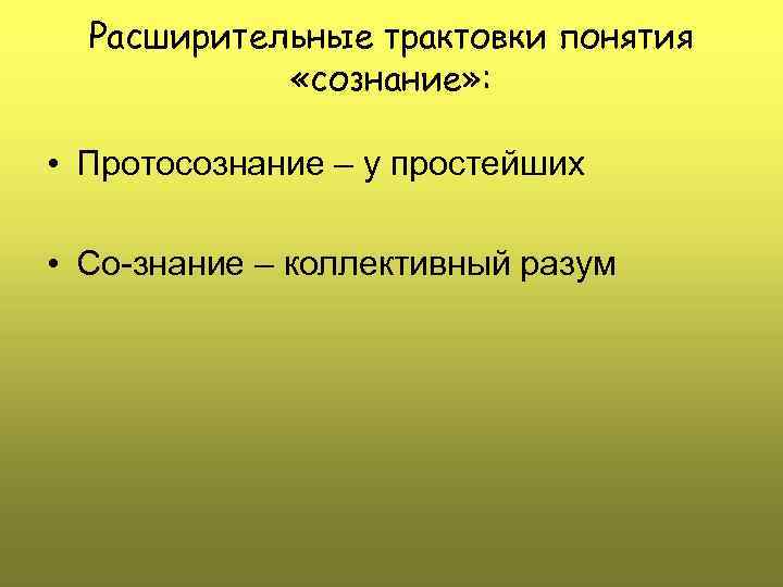 Расширительные трактовки понятия «сознание» : • Протосознание – у простейших • Со-знание – коллективный