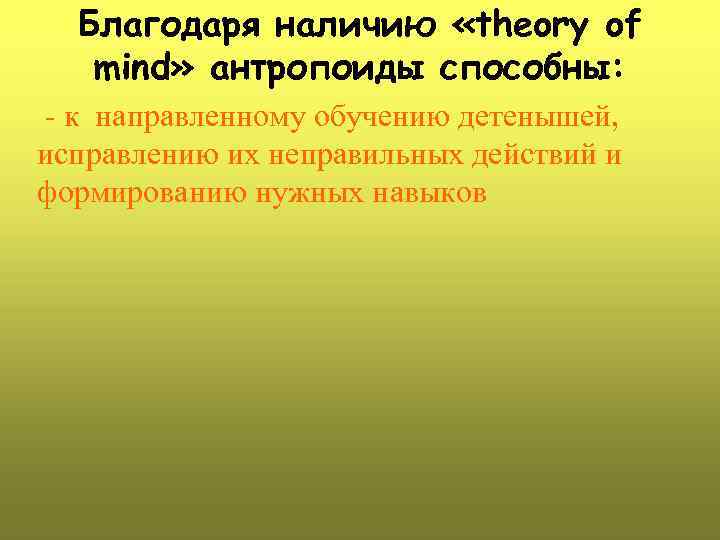 Благодаря наличию «theory of mind» антропоиды способны: - к направленному обучению детенышей, исправлению их