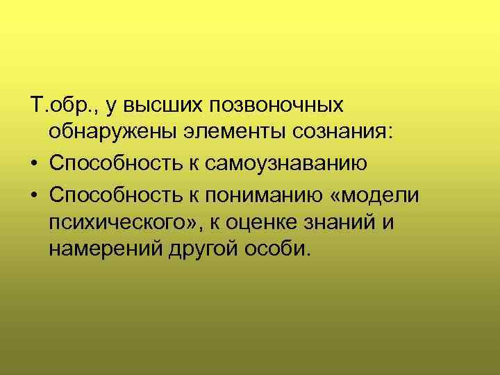 Т. обр. , у высших позвоночных обнаружены элементы сознания: • Способность к самоузнаванию •