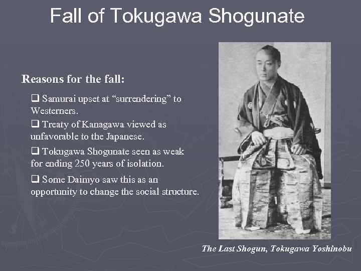 Fall of Tokugawa Shogunate Reasons for the fall: q Samurai upset at “surrendering” to