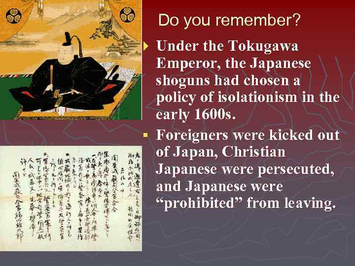 Do you remember? Under the Tokugawa Emperor, the Japanese shoguns had chosen a policy