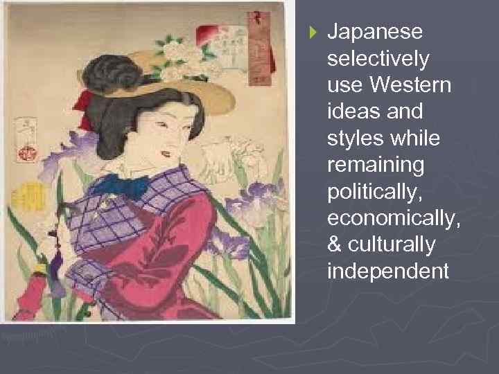 } Japanese selectively use Western ideas and styles while remaining politically, economically, & culturally