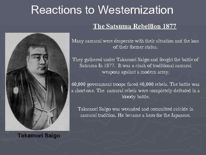 Reactions to Westernization The Satsuma Rebellion 1877 Many samurai were desperate with their situation