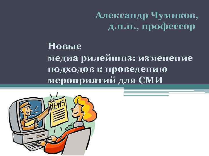 Александр Чумиков, д. п. н. , профессор Новые медиа рилейшнз: изменение подходов к проведению