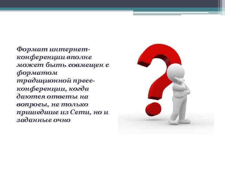 Формат интернетконференции вполне может быть совмещен с форматом традиционной прессконференции, когда даются ответы на