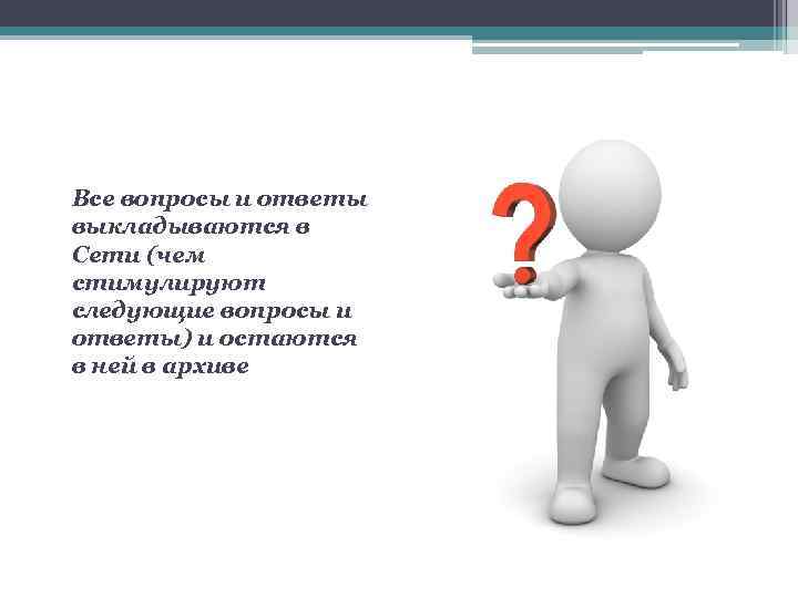 Все вопросы и ответы выкладываются в Сети (чем стимулируют следующие вопросы и ответы) и