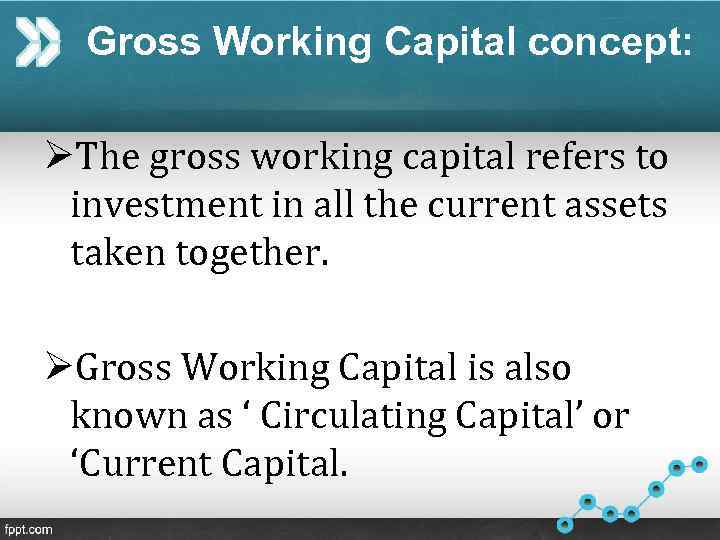 Gross Working Capital concept: ØThe gross working capital refers to investment in all the