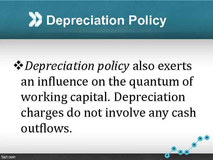 Depreciation Policy v. Depreciation policy also exerts an influence on the quantum of working