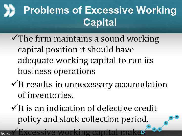 Problems of Excessive Working Capital üThe firm maintains a sound working capital position it