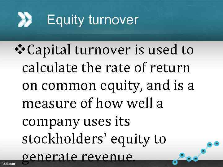 Equity turnover v. Capital turnover is used to calculate the rate of return on