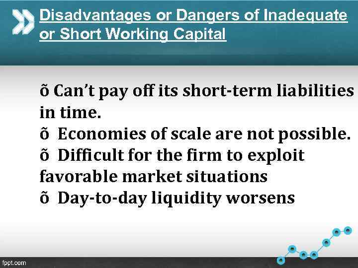 Disadvantages or Dangers of Inadequate or Short Working Capital õ Can’t pay off its