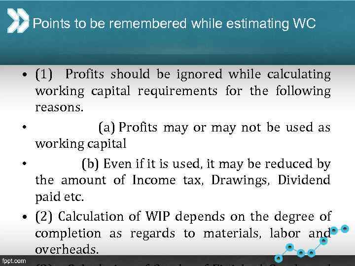 Points to be remembered while estimating WC • (1) Profits should be ignored while