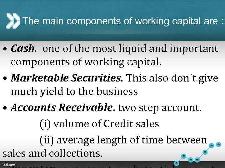 The main components of working capital are : • Cash. one of the most