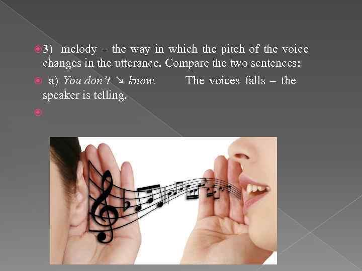  3) melody – the way in which the pitch of the voice changes