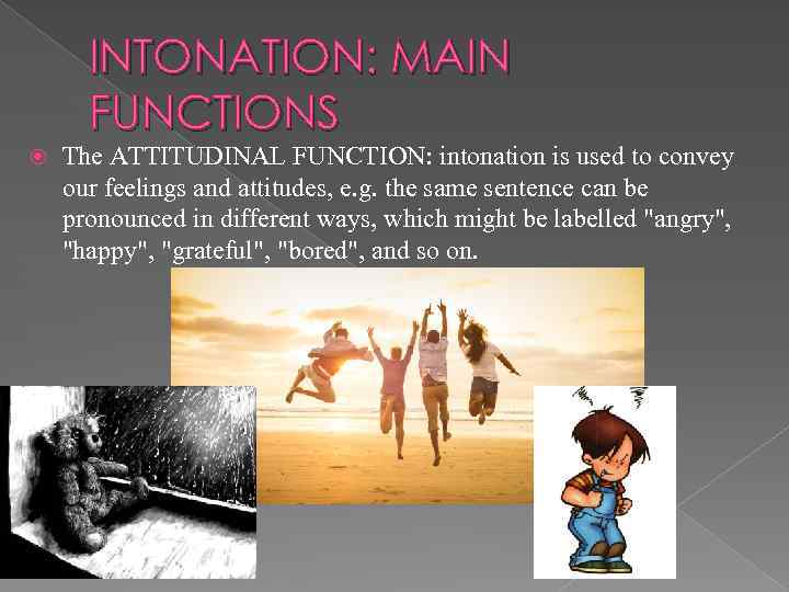 INTONATION: MAIN FUNCTIONS The ATTITUDINAL FUNCTION: intonation is used to convey our feelings and