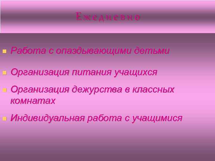 Ежедневно n Работа с опаздывающими детьми n Организация питания учащихся n Организация дежурства в