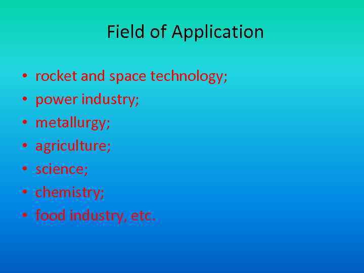 Field of Application • • rocket and space technology; power industry; metallurgy; agriculture; science;