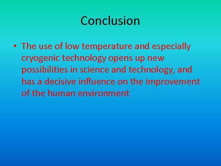 Conclusion • The use of low temperature and especially cryogenic technology opens up new