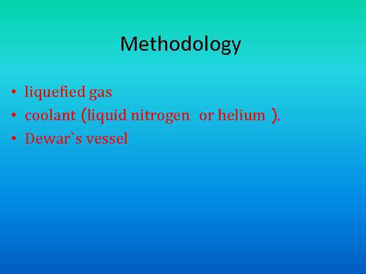 Methodology • liquefied gas • coolant (liquid nitrogen or helium ). • Dewar`s vessel