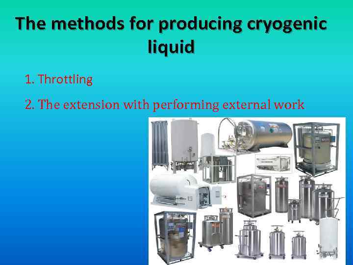 The methods for producing cryogenic liquid 1. Throttling 2. The extension with performing external