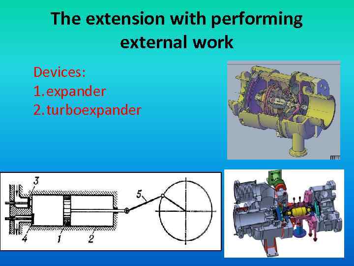 The extension with performing external work Devices: 1. expander 2. turboexpander 