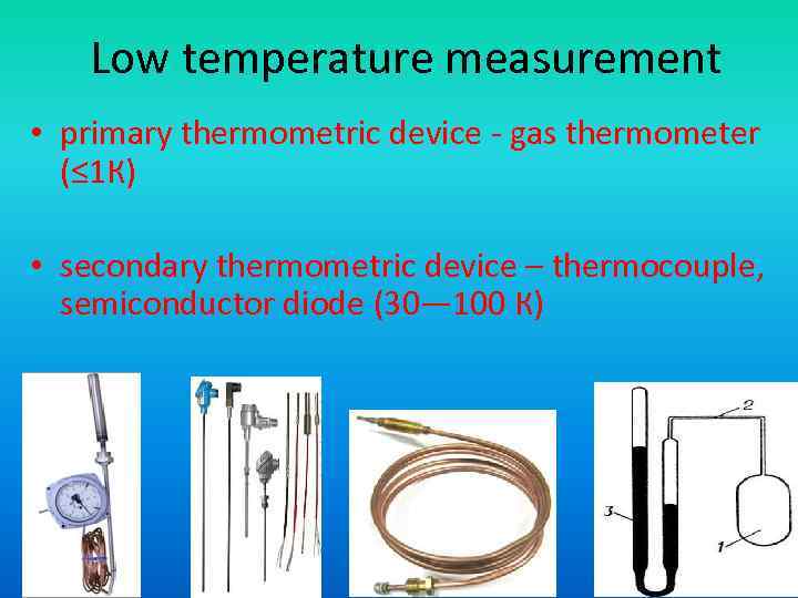 Low temperature measurement • primary thermometric device - gas thermometer (≤ 1 К) •