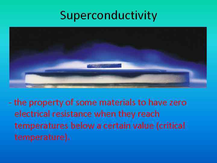 Superconductivity - the property of some materials to have zero electrical resistance when they