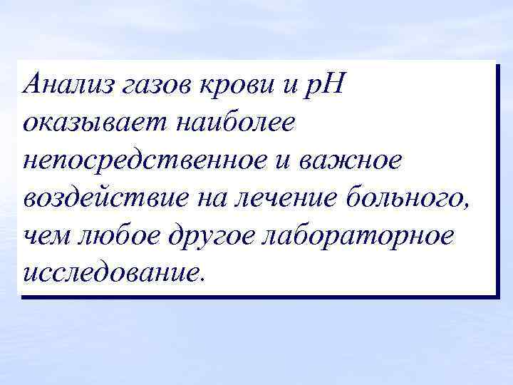 Анализ газов крови и р. Н оказывает наиболее непосредственное и важное воздействие на лечение