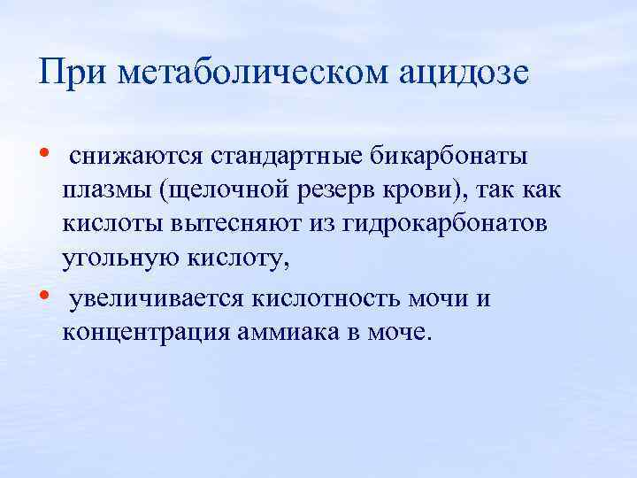 При метаболическом ацидозе • снижаются стандартные бикарбонаты • плазмы (щелочной резерв крови), так кислоты