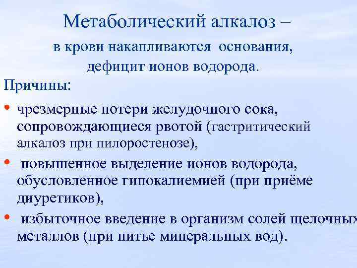 Метаболический алкалоз – в крови накапливаются основания, дефицит ионов водорода. Причины: • чрезмерные потери