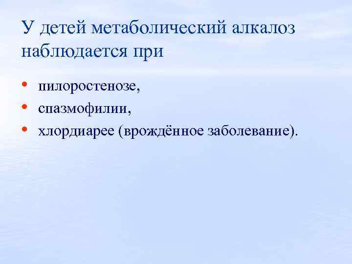 У детей метаболический алкалоз наблюдается при • пилоростенозе, • спазмофилии, • хлордиарее (врождённое заболевание).