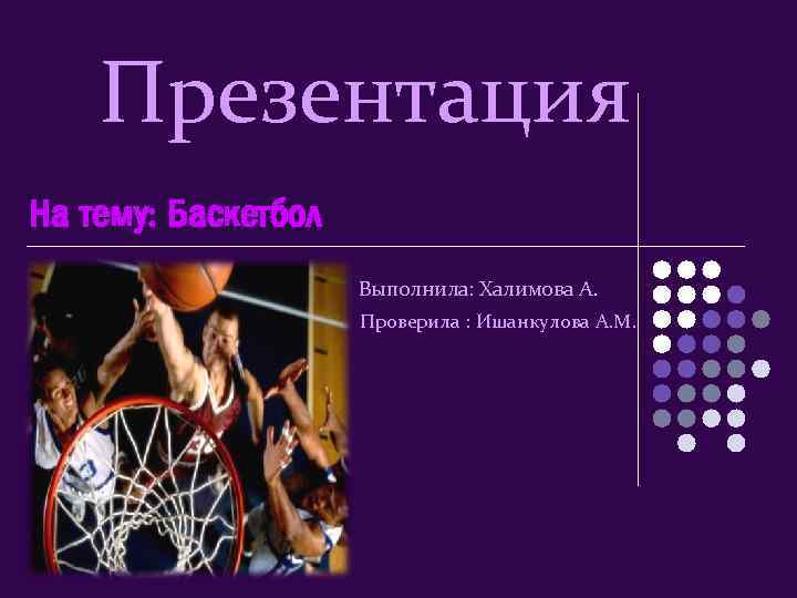 Презентация На тему: Баскетбол Выполнила: Халимова А. Проверила : Ишанкулова А. М. 