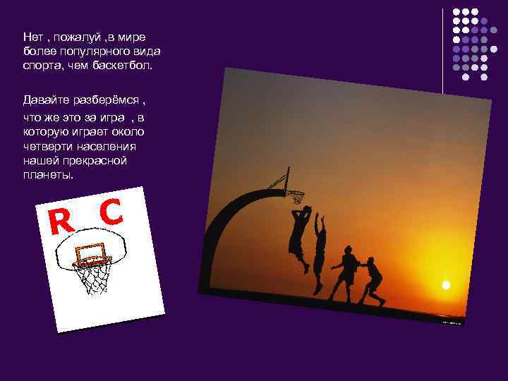 Нет , пожалуй , в мире более популярного вида спорта, чем баскетбол. Давайте разберёмся