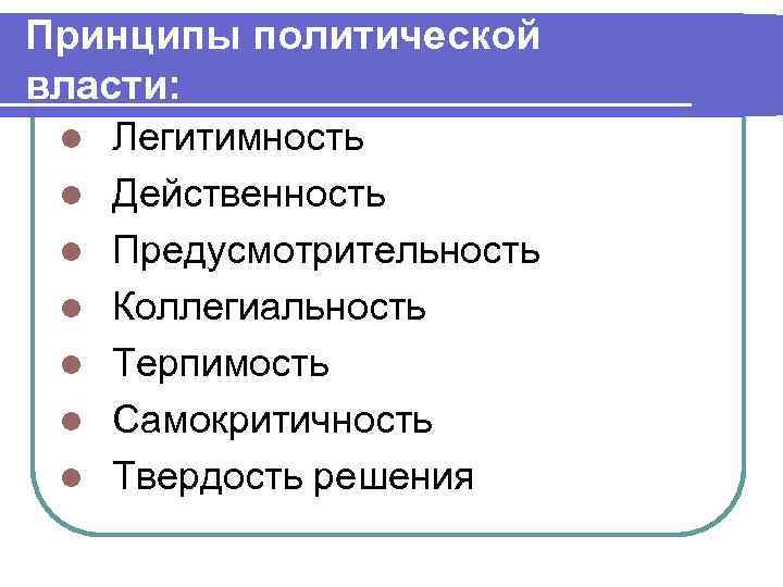 Принципы политической власти: l l l l Легитимность Действенность Предусмотрительность Коллегиальность Терпимость Самокритичность Твердость