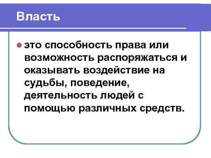 Власть l это способность права или возможность распоряжаться и оказывать воздействие на судьбы, поведение,