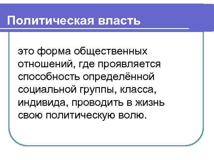 Политическая власть это форма общественных отношений, где проявляется способность определённой социальной группы, класса, индивида,
